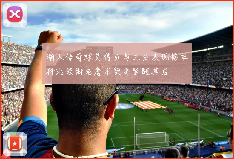 湖人传奇球员得分与三分表现榜单科比领衔老詹东契奇紧随其后