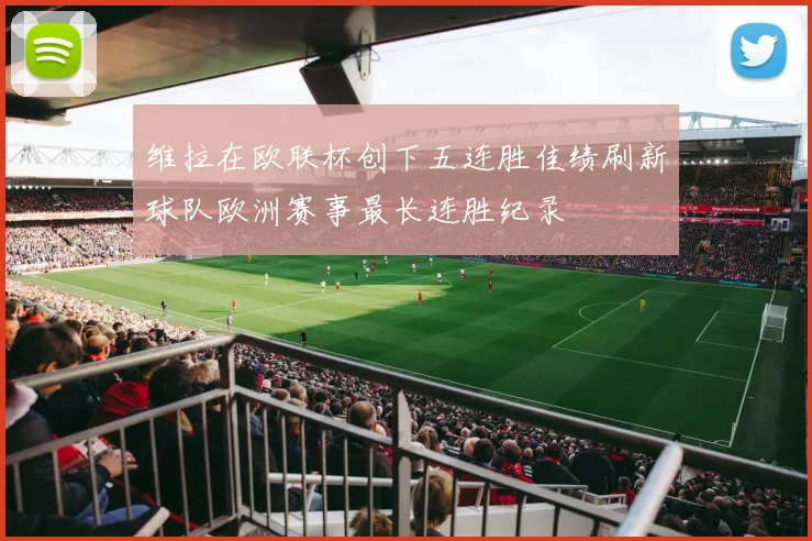 维拉在欧联杯创下五连胜佳绩刷新球队欧洲赛事最长连胜纪录