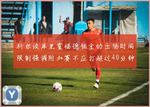 科尔谈库里霍福德铂金的出场时间限制强调附加赛不应打超过40分钟