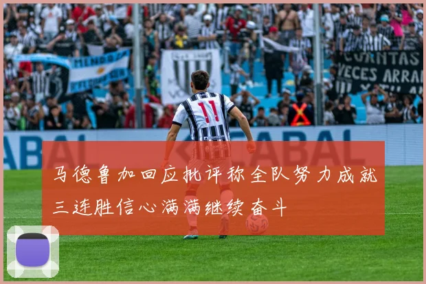 马德鲁加回应批评称全队努力成就三连胜信心满满继续奋斗
