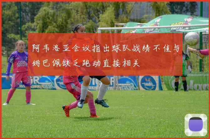 阿韦洛亚会议指出球队战绩不佳与姆巴佩缺乏跑动直接相关