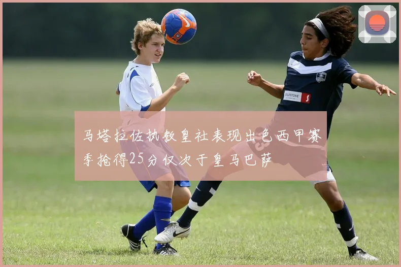 马塔拉佐执教皇社表现出色西甲赛季抢得25分仅次于皇马巴萨