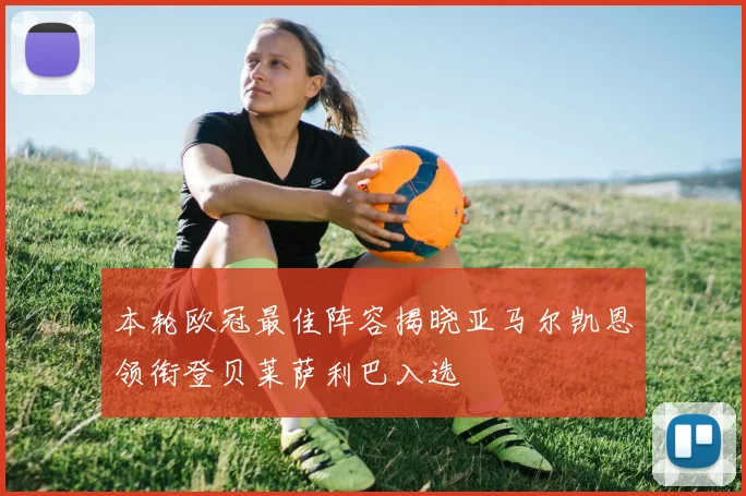本轮欧冠最佳阵容揭晓亚马尔凯恩领衔登贝莱萨利巴入选